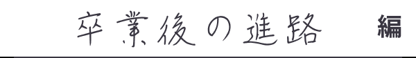 卒業後の進路編