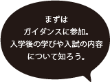 まずはガイダンスに参加。入学後の学びや入試の内容について知ろう。